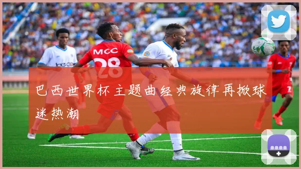 巴西世界杯主题曲经典旋律再掀球迷热潮