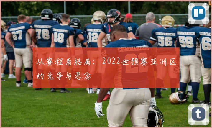 从赛程看格局：2022世预赛亚洲区的竞争与悬念